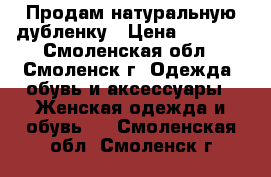 Продам натуральную дубленку › Цена ­ 5 000 - Смоленская обл., Смоленск г. Одежда, обувь и аксессуары » Женская одежда и обувь   . Смоленская обл.,Смоленск г.